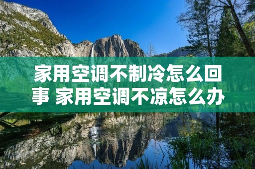 家用空调不制冷怎么回事 家用空调不凉怎么办