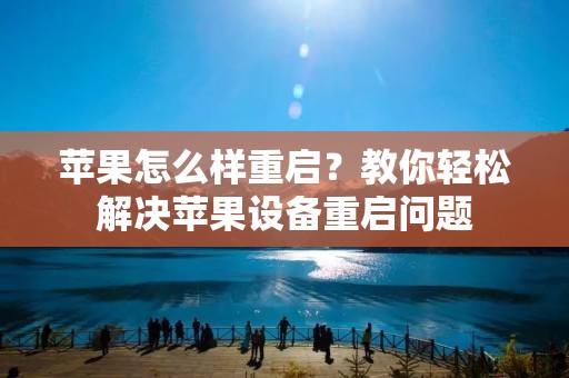 苹果怎么样重启?教你轻松解决苹果设备重启问题