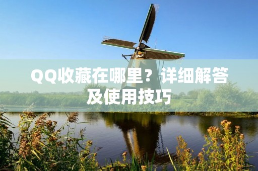 QQ收藏在哪里?详细解答及使用技巧