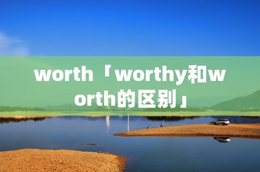worth「worthy和worth的区别」 worth「worthy和worth的区别」