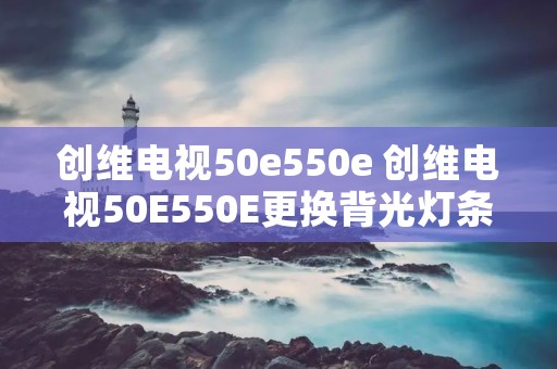 创维电视50e550e 创维电视50E550E更换背光灯条视频
