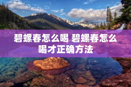 碧螺春怎么喝 碧螺春怎么喝才正确方法