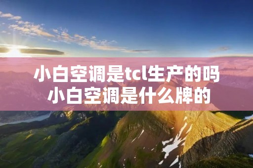 小白空调是tcl生产的吗 小白空调是什么牌的 小白空调是tcl生产的吗 小白空调是什么牌的