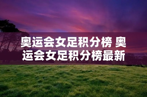 奥运会女足积分榜 奥运会女足积分榜最新