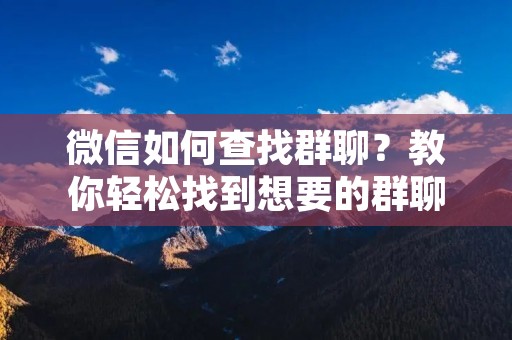微信如何查找群聊?教你轻松找到想要的群聊