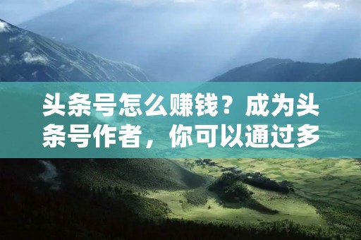 头条号怎么赚钱?成为头条号作者,你可以通过多种方式实现收益。在这篇文章中,我将为你详细介绍如何利用头条号赚钱的方法和技巧。