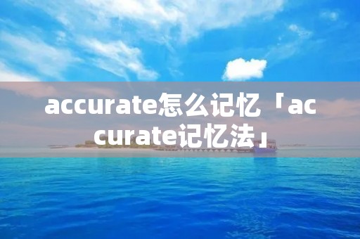 accurate怎么记忆「accurate记忆法」