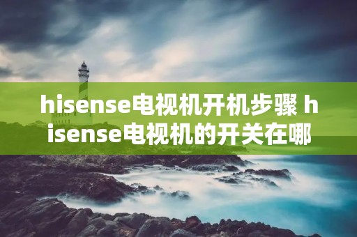 hisense电视机开机步骤 hisense电视机的开关在哪