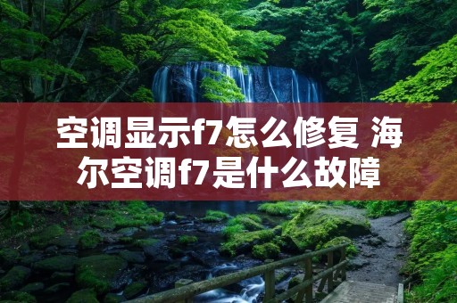 空调显示f7怎么修复 海尔空调f7是什么故障