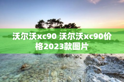 沃尔沃xc90 沃尔沃xc90价格2023款图片 沃尔沃xc90 沃尔沃xc90价格2023款图片