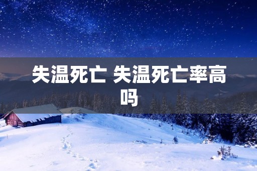 失温死亡 失温死亡率高吗 失温死亡 失温死亡率高吗