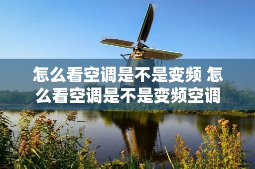 怎么看空调是不是变频 怎么看空调是不是变频空调