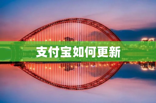支付宝如何更新:让你的支付体验更加便捷安全