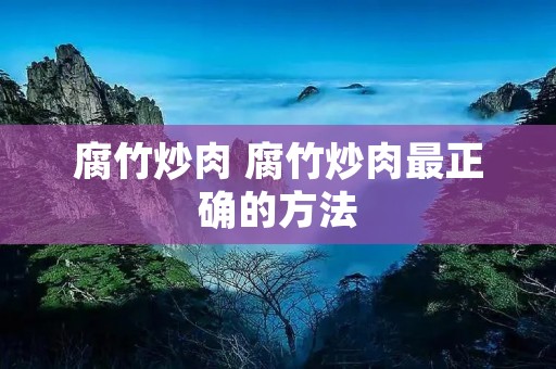 腐竹炒肉 腐竹炒肉最正确的方法