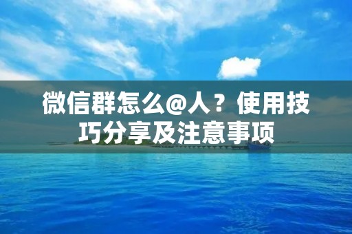 微信群怎么@人?使用技巧分享及注意事项