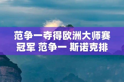 范争一夺得欧洲**赛冠军 范争一 斯诺克排名 范争一夺得欧洲**赛冠军 范争一 斯诺克排名