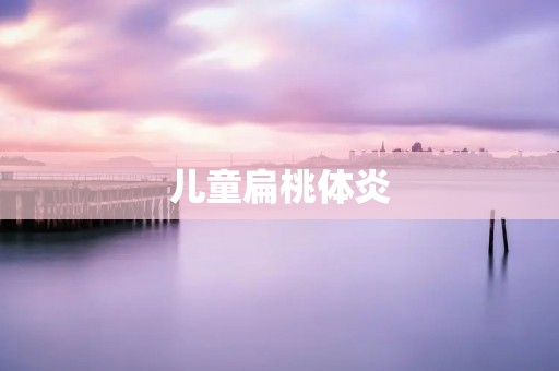 儿童扁桃体炎:病因、症状、治疗及预防措施