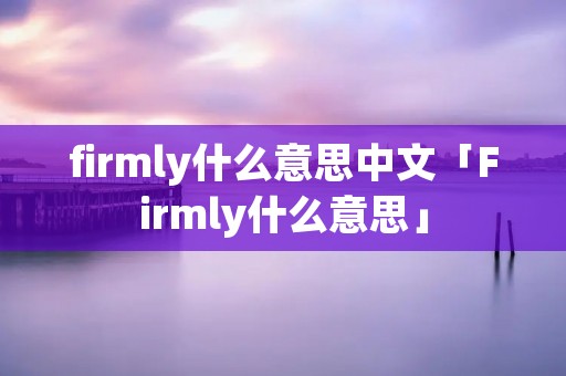 firmly什么意思中文「Firmly什么意思」