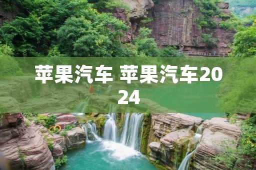 苹果汽车 苹果汽车2024 苹果汽车 苹果汽车2024