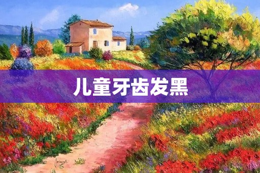 儿童牙齿发黑:原因、处理方法及预防措施