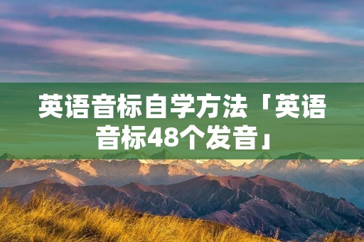 英语音标自学方法「英语音标48个发音」 英语音标自学方法「英语音标48个发音」