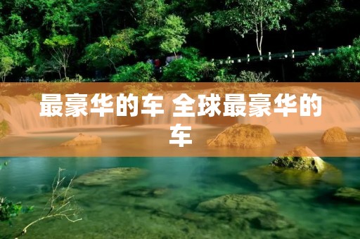 最豪华的车 全球最豪华的车