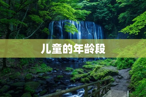 儿童的年龄段:从出生到青春期