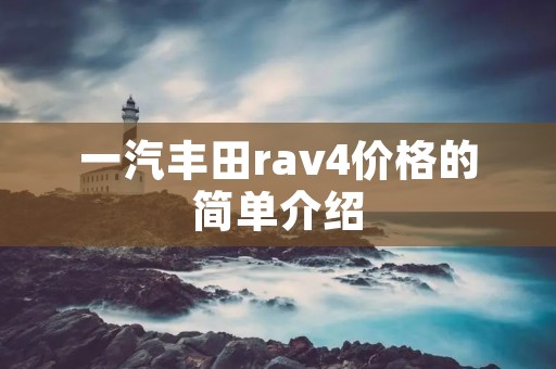 一汽丰田rav4价格的简单介绍