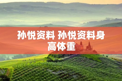 孙悦资料 孙悦资料身高体重