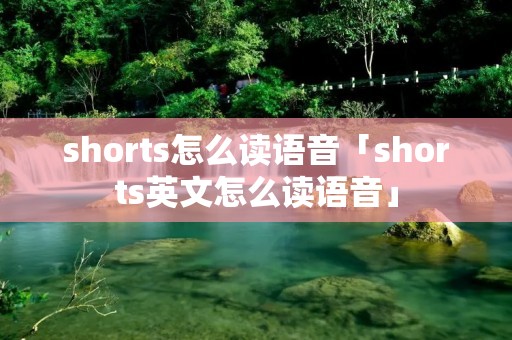 shorts怎么读语音「shorts英文怎么读语音」