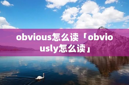 obvious怎么读「obviously怎么读」