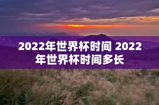 2022年世界杯时间 2022年世界杯时间多长