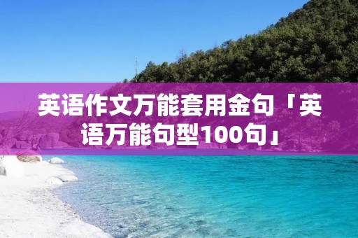 英语作文万能套用金句「英语万能句型100句」
