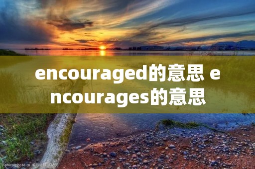 encouraged的意思 encourages的意思 encouraged的意思 encourages的意思