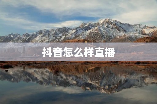 抖音怎么样直播:打开全新的互动直播世界