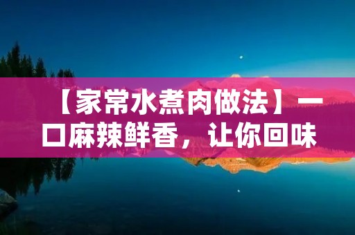 【家常水煮肉做法】一口麻辣鲜香,让你回味无穷 【家常水煮肉做法】一口麻辣鲜香,让你回味无穷