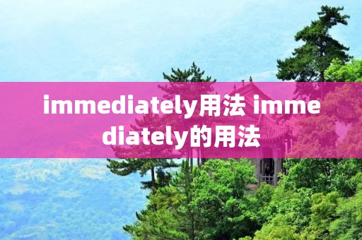 immediately用法 immediately的用法 immediately用法 immediately的用法