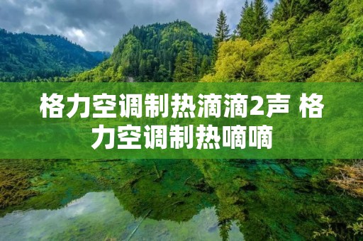 格力空调制热滴滴2声 格力空调制热嘀嘀