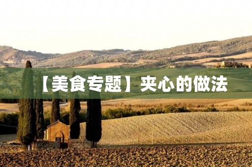 【美食专题】夹心的做法:让你的餐桌多一份惊喜! 【美食专题】夹心的做法:让你的餐桌多一份惊喜!