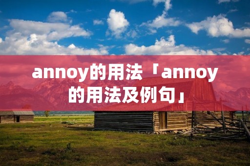 annoy的用法「annoy的用法及例句」 annoy的用法「annoy的用法及例句」