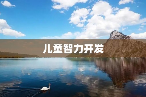 儿童智力开发:培养孩子的多元智能,开启未来的无限可能