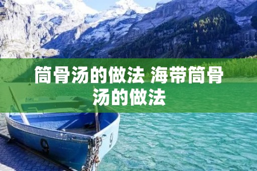 筒骨汤的做法 海带筒骨汤的做法