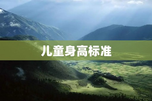 儿童身高标准:如何科学评估孩子的生长发育?