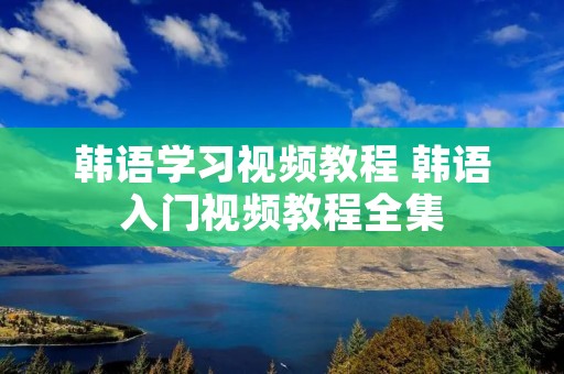 韩语学习视频教程 韩语入门视频教程全集