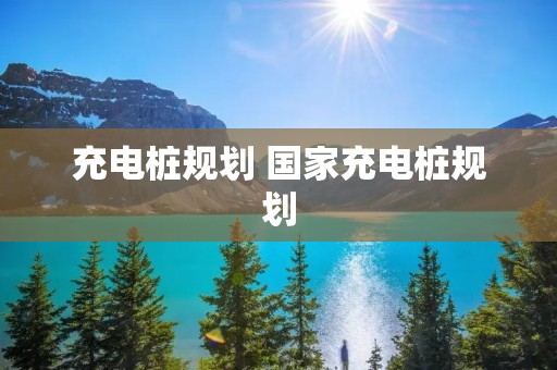 充电桩规划 国家充电桩规划 充电桩规划 国家充电桩规划