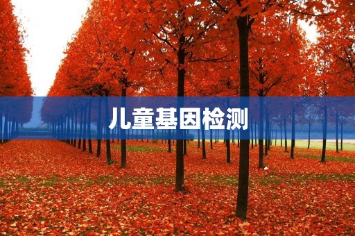 儿童基因检测:为孩子健康保驾护航