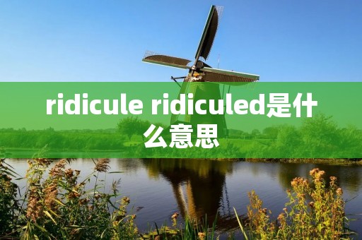 ridicule ridiculed是什么意思
