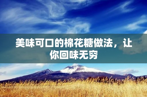 美味可口的棉花糖做法，让你回味无穷