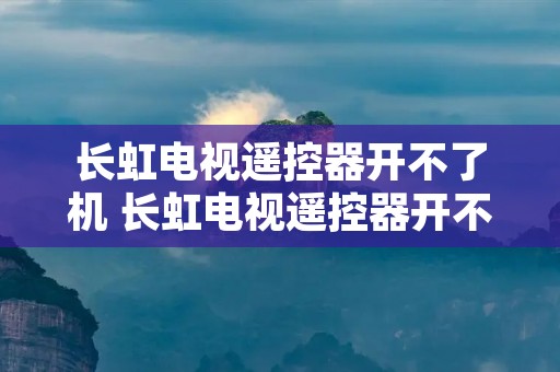 长虹电视遥控器开不了机 长虹电视遥控器开不了机怎么办 长虹电视遥控器开不了机 长虹电视遥控器开不了机怎么办