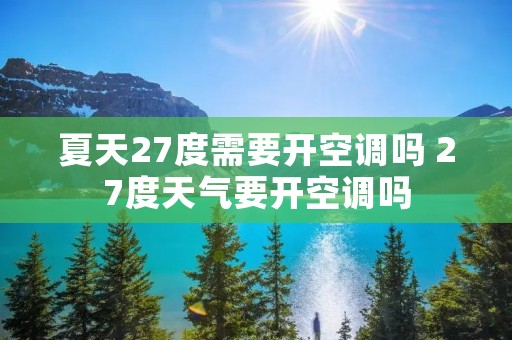 夏天27度需要开空调吗 27度天气要开空调吗